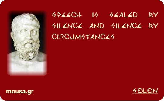 SPEECH IS SEALED BY SILENCE AND SILENCE BY CIRCUMSTANCES - SOLON