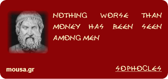 NOTHING WORSE THAN MONEY HAS BEEN SEEN AMONG MEN - SOPHOCLES