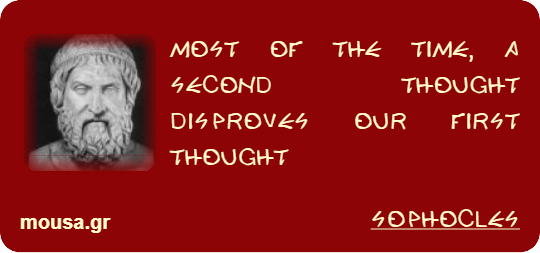 MOST OF THE TIME, A SECOND THOUGHT DISPROVES OUR FIRST THOUGHT - SOPHOCLES