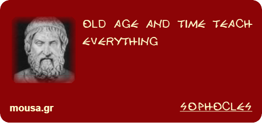 OLD AGE AND TIME TEACH EVERYTHING - SOPHOCLES