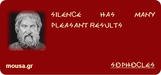 SILENCE HAS MANY PLEASANT RESULTS - SOPHOCLES