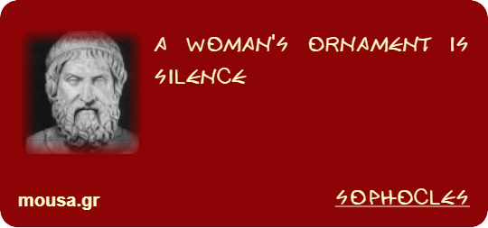 A WOMAN'S ORNAMENT IS SILENCE - SOPHOCLES