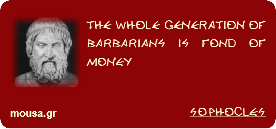 THE WHOLE GENERATION OF BARBARIANS IS FOND OF MONEY - SOPHOCLES
