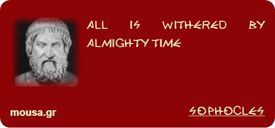 ALL IS WITHERED BY ALMIGHTY TIME - SOPHOCLES
