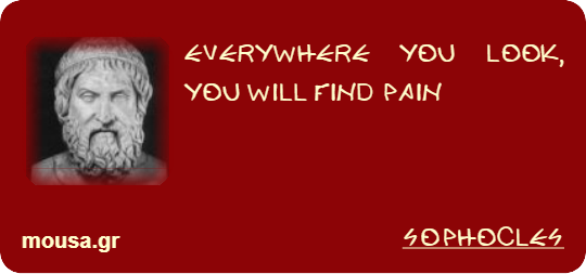 EVERYWHERE YOU LOOK, YOU WILL FIND PAIN - SOPHOCLES