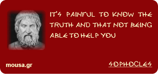 IT'S PAINFUL TO KNOW THE TRUTH AND THAT NOT BEING ABLE TO HELP YOU - SOPHOCLES