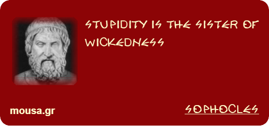 STUPIDITY IS THE SISTER OF WICKEDNESS - SOPHOCLES