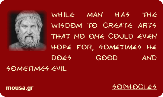 WHILE MAN HAS THE WISDOM TO CREATE ARTS THAT NO ONE COULD EVEN HOPE FOR, SOMETIMES HE DOES GOOD AND SOMETIMES EVIL - SOPHOCLES