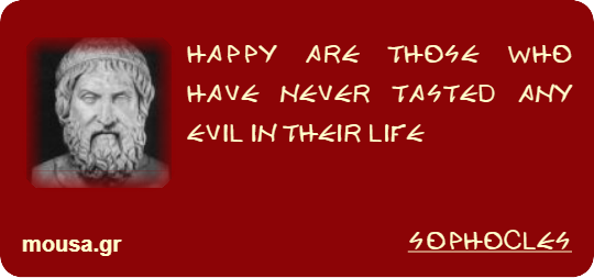 HAPPY ARE THOSE WHO HAVE NEVER TASTED ANY EVIL IN THEIR LIFE - SOPHOCLES