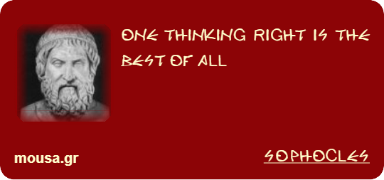 ONE THINKING RIGHT IS THE BEST OF ALL - SOPHOCLES