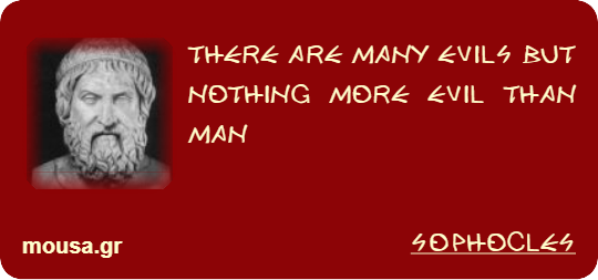 THERE ARE MANY EVILS BUT NOTHING MORE EVIL THAN MAN - SOPHOCLES