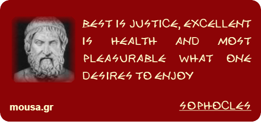BEST IS JUSTICE, EXCELLENT IS HEALTH AND MOST PLEASURABLE WHAT ONE DESIRES TO ENJOY - SOPHOCLES