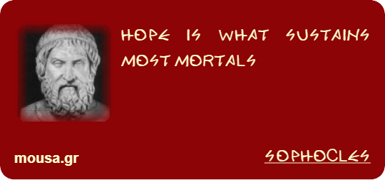 HOPE IS WHAT SUSTAINS MOST MORTALS - SOPHOCLES