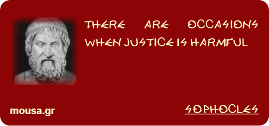 THERE ARE OCCASIONS WHEN JUSTICE IS HARMFUL - SOPHOCLES