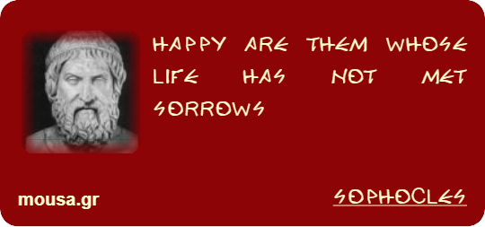 HAPPY ARE THEM WHOSE LIFE HAS NOT MET SORROWS - SOPHOCLES