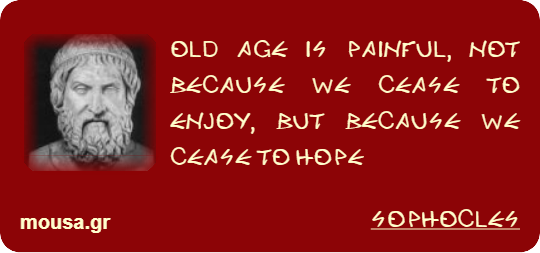 OLD AGE IS PAINFUL, NOT BECAUSE WE CEASE TO ENJOY, BUT BECAUSE WE CEASE TO HOPE - SOPHOCLES
