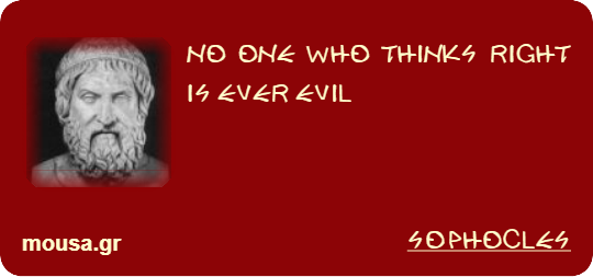 NO ONE WHO THINKS RIGHT IS EVER EVIL - SOPHOCLES