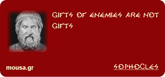 GIFTS OF ENEMIES ARE NOT GIFTS - SOPHOCLES