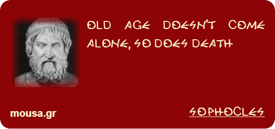 OLD AGE DOESN'T COME ALONE, SO DOES DEATH - SOPHOCLES
