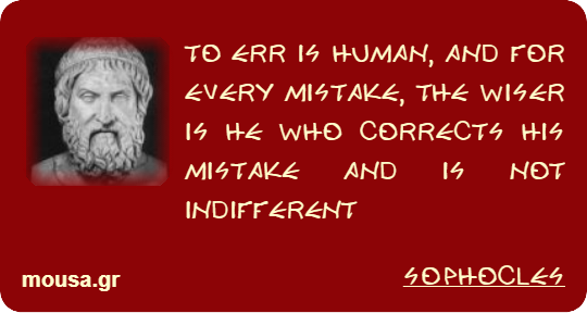 TO ERR IS HUMAN, AND FOR EVERY MISTAKE, THE WISER IS HE WHO CORRECTS HIS MISTAKE AND IS NOT INDIFFERENT - SOPHOCLES