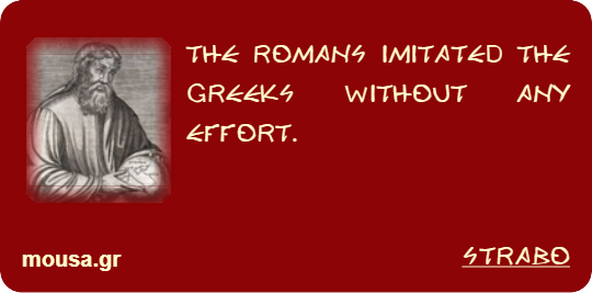 THE ROMANS IMITATED THE GREEKS WITHOUT ANY EFFORT. - STRABO