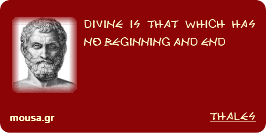 DIVINE IS THAT WHICH HAS NO BEGINNING AND END - THALES