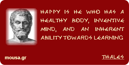 HAPPY IS HE WHO HAS A HEALTHY BODY,     INVENTIVE MIND, AND AN INHERENT ABILITY TOWARDS LEARNING - THALES
