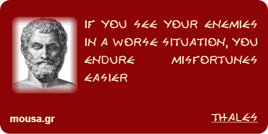 IF YOU SEE YOUR ENEMIES IN A WORSE SITUATION, YOU ENDURE MISFORTUNES EASIER - THALES