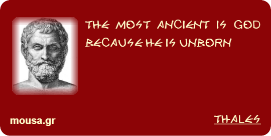 THE MOST ANCIENT IS GOD BECAUSE HE IS UNBORN - THALES