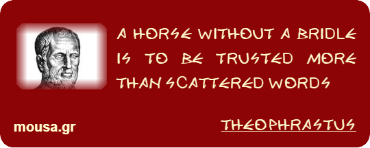 A HORSE WITHOUT A BRIDLE IS TO BE TRUSTED MORE THAN SCATTERED WORDS - THEOPHRASTUS