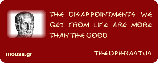 THE DISAPPOINTMENTS WE GET FROM LIFE ARE MORE THAN THE GOOD - THEOPHRASTUS