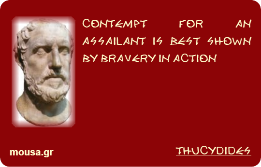 CONTEMPT FOR AN ASSAILANT IS BEST SHOWN BY BRAVERY IN ACTION - THUCYDIDES