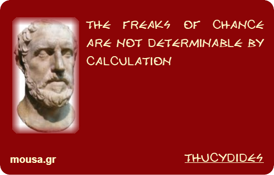 THE FREAKS OF CHANCE ARE NOT DETERMINABLE BY CALCULATION - THUCYDIDES