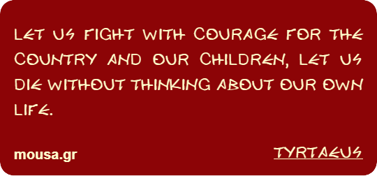 LET US FIGHT WITH COURAGE FOR THE COUNTRY AND OUR CHILDREN, LET US DIE WITHOUT THINKING ABOUT OUR OWN LIFE. - TYRTAEUS