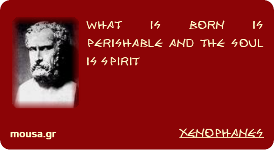 WHAT IS BORN IS PERISHABLE AND THE SOUL IS SPIRIT - XENOPHANES