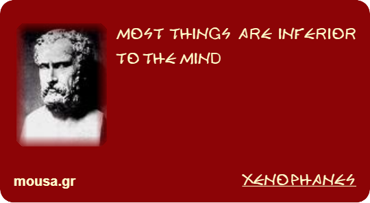 MOST THINGS ARE INFERIOR TO THE MIND - XENOPHANES