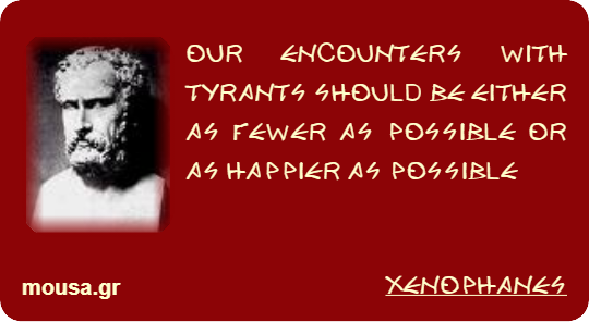 OUR ENCOUNTERS WITH TYRANTS SHOULD BE EITHER AS FEWER AS POSSIBLE OR AS HAPPIER AS POSSIBLE - XENOPHANES