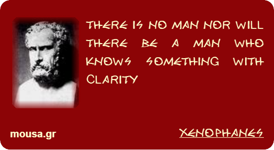 THERE IS NO MAN NOR WILL THERE BE A MAN WHO KNOWS SOMETHING WITH CLARITY - XENOPHANES