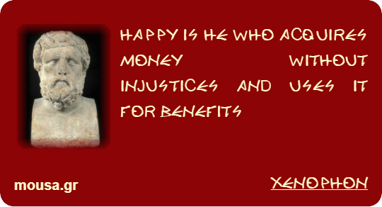 HAPPY IS HE WHO ACQUIRES MONEY WITHOUT INJUSTICES AND USES IT FOR BENEFITS - XENOPHON