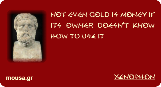NOT EVEN GOLD IS MONEY IF ITS OWNER DOESN'T KNOW HOW TO USE IT - XENOPHON