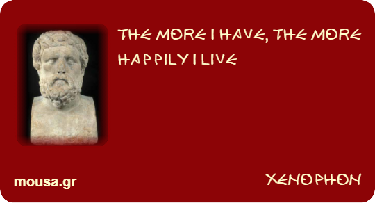 THE MORE I HAVE, THE MORE HAPPILY I LIVE - XENOPHON