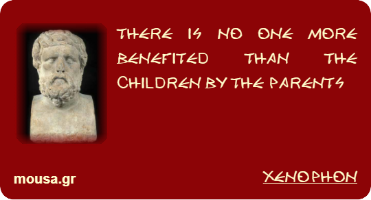 THERE IS NO ONE MORE BENEFITED THAN THE CHILDREN BY THE PARENTS - XENOPHON
