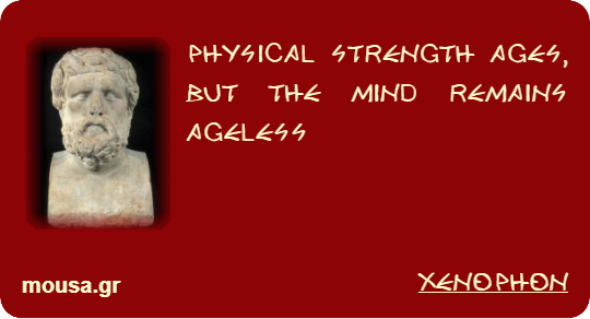 PHYSICAL STRENGTH AGES, BUT THE MIND REMAINS AGELESS - XENOPHON