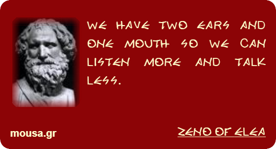 WE HAVE TWO EARS AND ONE MOUTH SO WE CAN LISTEN MORE AND TALK LESS. - ZENO OF ELEA