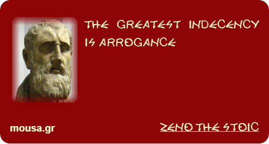 THE GREATEST INDECENCY IS ARROGANCE - ZENO THE STOIC