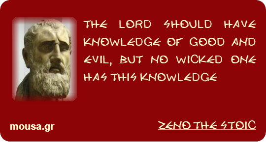 THE LORD SHOULD HAVE KNOWLEDGE OF GOOD AND EVIL, BUT NO WICKED ONE HAS THIS KNOWLEDGE - ZENO THE STOIC
