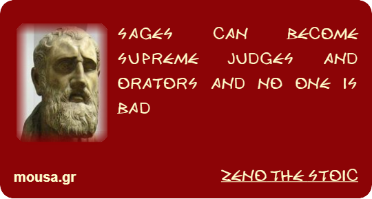 SAGES CAN BECOME SUPREME JUDGES AND ORATORS AND NO ONE IS BAD - ZENO THE STOIC
