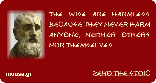 THE WISE ARE HARMLESS BECAUSE THEY NEVER HARM ANYONE, NEITHER OTHERS NOR THEMSELVES - ZENO THE STOIC