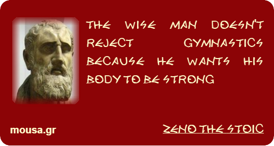 THE WISE MAN DOESN'T REJECT GYMNASTICS BECAUSE HE WANTS HIS BODY TO BE STRONG - ZENO THE STOIC