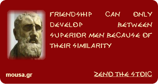FRIENDSHIP CAN ONLY DEVELOP BETWEEN SUPERIOR MEN BECAUSE OF THEIR SIMILARITY - ZENO THE STOIC